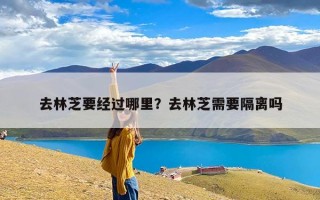 去林芝要经过哪里？去林芝需要隔离吗