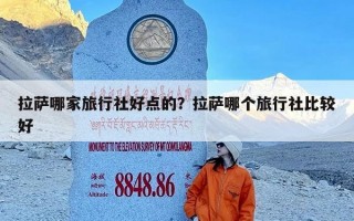 拉萨哪家旅行社好点的？拉萨哪个旅行社比较好