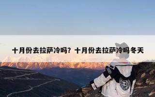 十月份去拉萨冷吗？十月份去拉萨冷吗冬天