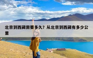 北京到西藏需要多久？从北京到西藏有多少公里