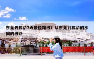 东莞去拉萨7天最佳路线？从东莞到拉萨的不同的线路