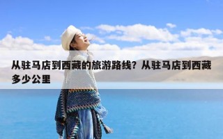 从驻马店到西藏的旅游路线？从驻马店到西藏多少公里
