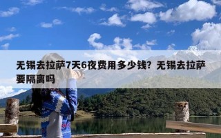无锡去拉萨7天6夜费用多少钱？无锡去拉萨要隔离吗