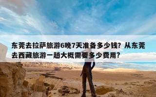 东莞去拉萨旅游6晚7天准备多少钱？从东莞去西藏旅游一趟大概需要多少费用?