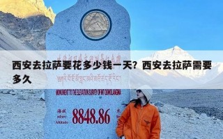 西安去拉萨要花多少钱一天？西安去拉萨需要多久