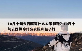 10月中旬去西藏穿什么衣服和鞋？10月中旬去西藏穿什么衣服和鞋子好