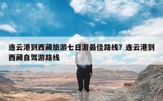 连云港到西藏旅游七日游最佳路线？连云港到西藏自驾游路线