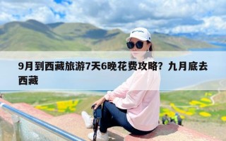 9月到西藏旅游7天6晚花费攻略？九月底去西藏