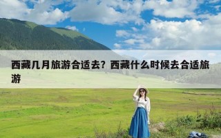 西藏几月旅游合适去？西藏什么时候去合适旅游