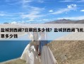 盐城到西藏7日跟团多少钱？盐城到西藏飞机票多少钱