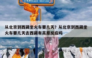 从北京到西藏坐火车要几天？从北京到西藏坐火车要几天去西藏有高原反应吗