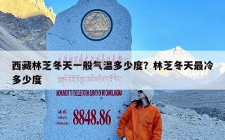 西藏林芝冬天一般气温多少度？林芝冬天最冷多少度