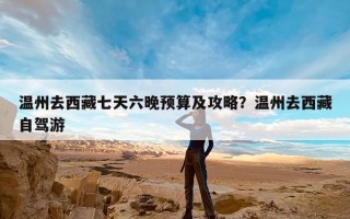 温州去西藏七天六晚预算及攻略？温州去西藏自驾游