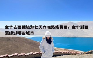金华去西藏旅游七天六晚路线费用？金华到西藏经过哪些城市