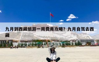 九月到西藏旅游一周费用攻略？九月自驾去西藏
