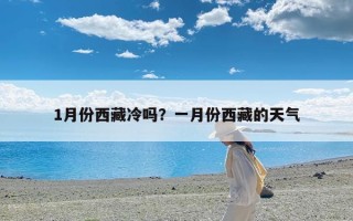 1月份西藏冷吗？一月份西藏的天气