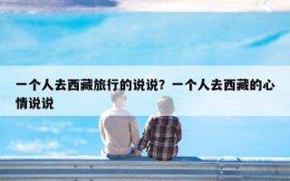 一个人去西藏旅行的说说？一个人去西藏的心情说说