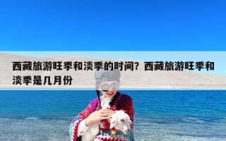 西藏旅游旺季和淡季的时间？西藏旅游旺季和淡季是几月份