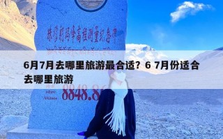 6月7月去哪里旅游最合适？6 7月份适合去哪里旅游