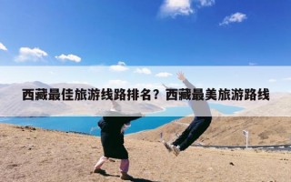 西藏最佳旅游线路排名？西藏最美旅游路线