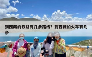 到西藏的铁路有几条路线？到西藏的火车有几条