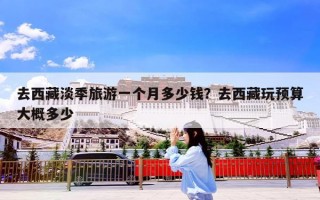 去西藏淡季旅游一个月多少钱？去西藏玩预算大概多少