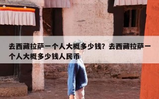 去西藏拉萨一个人大概多少钱？去西藏拉萨一个人大概多少钱人民币