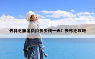 去林芝旅游费用多少钱一天？去林芝攻略