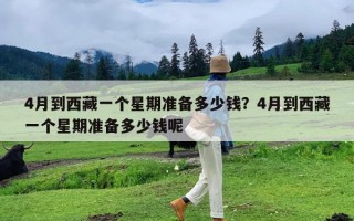 4月到西藏一个星期准备多少钱？4月到西藏一个星期准备多少钱呢