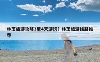 林芝旅游攻略3至4天游玩？林芝旅游线路推荐