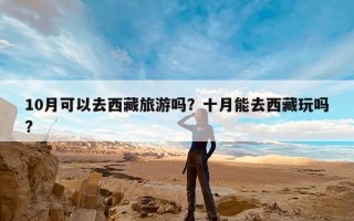 10月可以去西藏旅游吗？十月能去西藏玩吗?