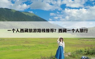 一个人西藏旅游路线推荐？西藏一个人旅行