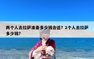 两个人去拉萨准备多少钱合适？2个人去拉萨多少钱?
