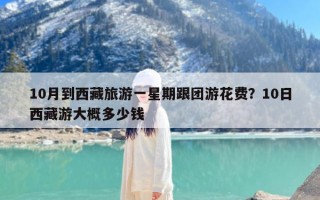 10月到西藏旅游一星期跟团游花费？10日西藏游大概多少钱