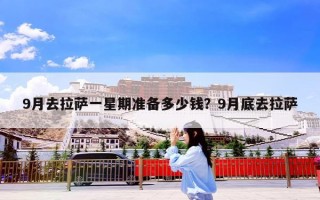 9月去拉萨一星期准备多少钱？9月底去拉萨