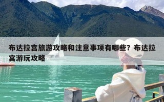 布达拉宫旅游攻略和注意事项有哪些？布达拉宫游玩攻略