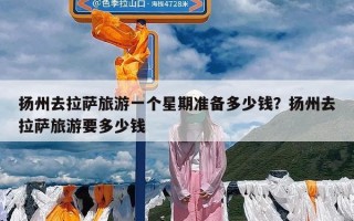 扬州去拉萨旅游一个星期准备多少钱？扬州去拉萨旅游要多少钱