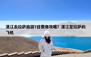 湛江去拉萨旅游7日费用攻略？湛江至拉萨的飞机