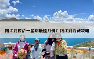 阳江到拉萨一星期最佳月份？阳江到西藏攻略