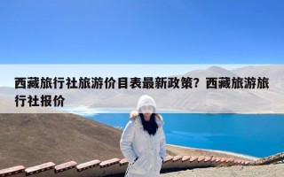 西藏旅行社旅游价目表最新政策？西藏旅游旅行社报价