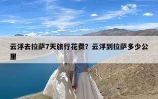 云浮去拉萨7天旅行花费？云浮到拉萨多少公里