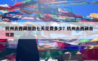 杭州去西藏旅游七天花费多少？杭州去西藏自驾游