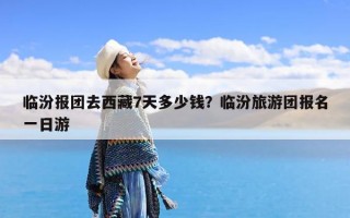 临汾报团去西藏7天多少钱？临汾旅游团报名一日游