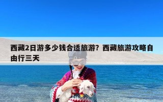 西藏2日游多少钱合适旅游？西藏旅游攻略自由行三天