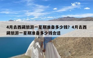 4月去西藏旅游一星期准备多少钱？4月去西藏旅游一星期准备多少钱合适