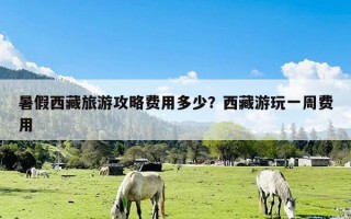 暑假西藏旅游攻略费用多少？西藏游玩一周费用