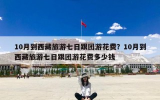 10月到西藏旅游七日跟团游花费？10月到西藏旅游七日跟团游花费多少钱