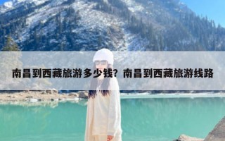 南昌到西藏旅游多少钱？南昌到西藏旅游线路