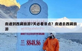 南通到西藏旅游7天必看景点？南通去西藏旅游