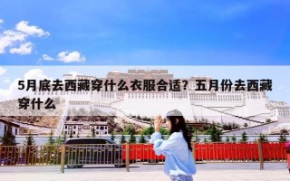 5月底去西藏穿什么衣服合适？五月份去西藏穿什么